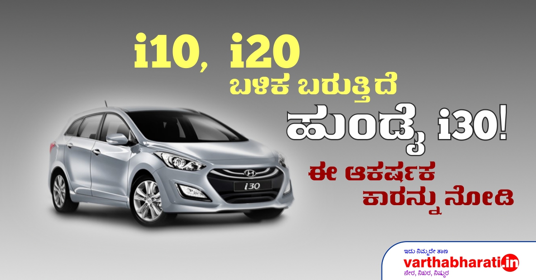 i 10, i 20 ಬಳಿಕ ಬರುತ್ತಿದೆ ಹುಂಡೈ i 30 !